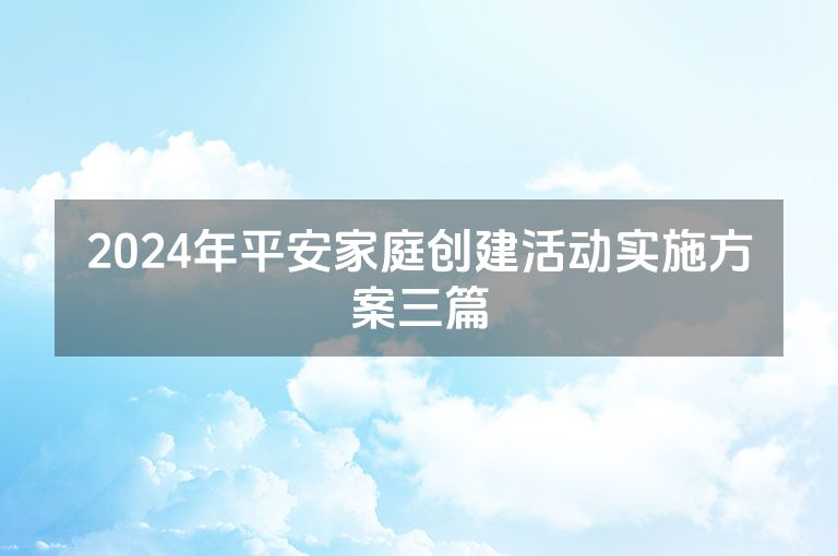 2024年平安家庭创建活动实施方案三篇