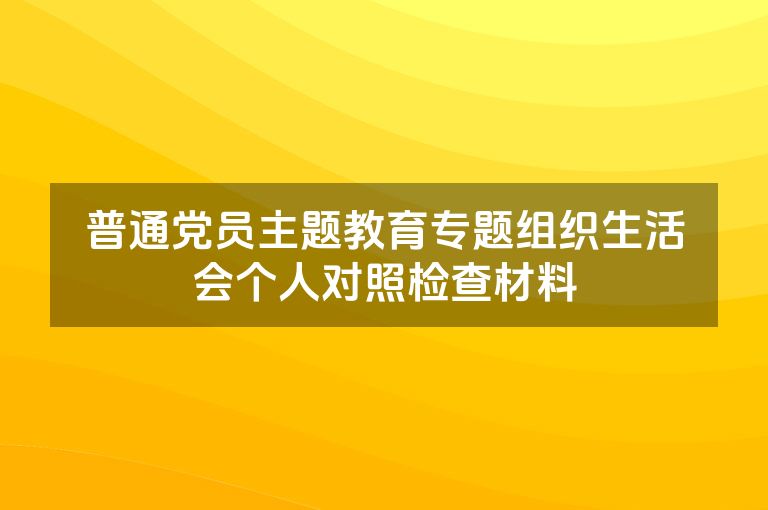 普通党员主题教育专题组织生活会个人对照检查材料