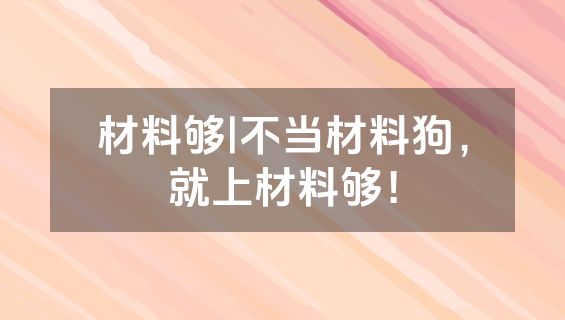 材料够|不当材料狗，就上材料够！