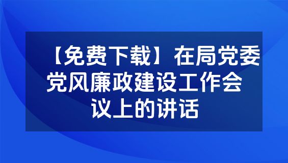 【免费下载】在局党委党风廉政建设工作会议上的讲话