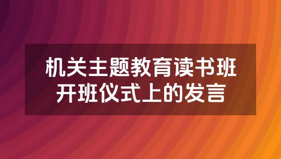 机关主题教育读书班开班仪式上的发言