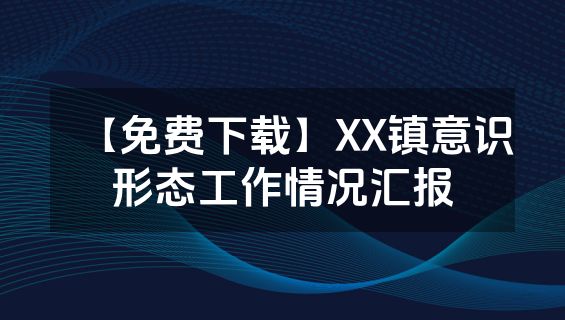 【免费下载】XX镇意识形态工作情况汇报