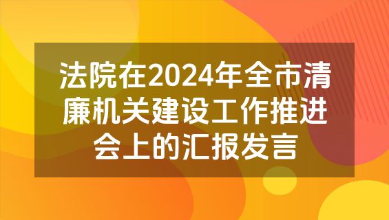 法院在2024年全市清廉机关建设工作推进会上的汇报发言