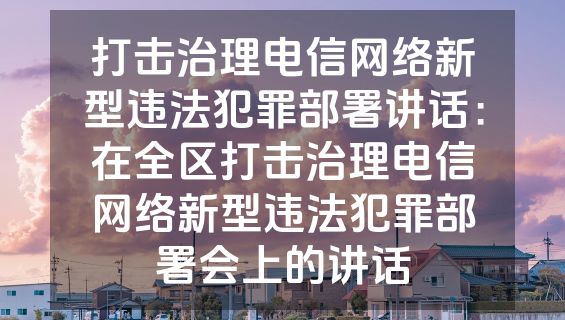 打击治理电信网络新型违法犯罪部署讲话：在全区打击治理电信网络新型违法犯罪部署会上的讲话