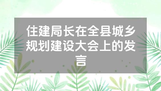 住建局长在全县城乡规划建设大会上的发言