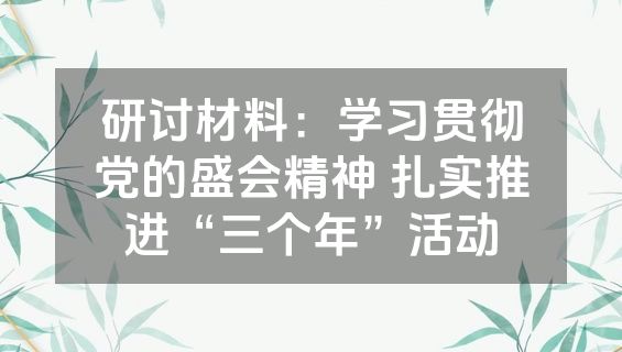 研讨材料：学习贯彻党的盛会精神 扎实推进“三个年”活动