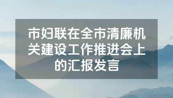 市妇联在全市清廉机关建设工作推进会上的汇报发言