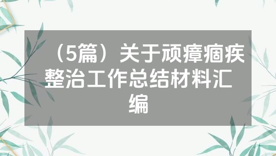 （5篇）关于顽瘴痼疾整治工作总结材料汇编