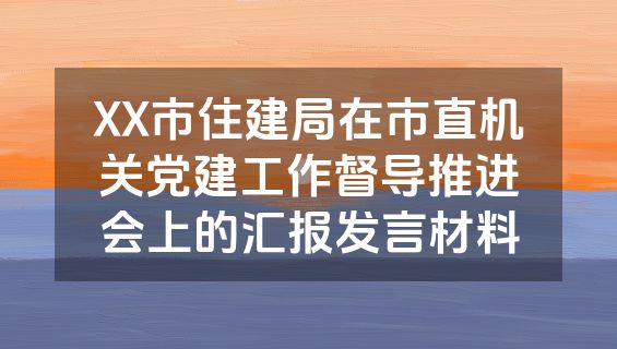 XX市住建局在市直机关党建工作督导推进会上的汇报发言材料