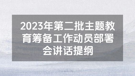 2023年第二批主题教育筹备工作动员部署会讲话提纲