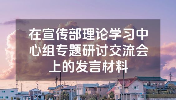 在宣传部理论学习中心组专题研讨交流会上的发言材料