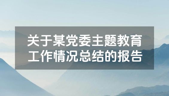 关于某党委主题教育工作情况总结的报告