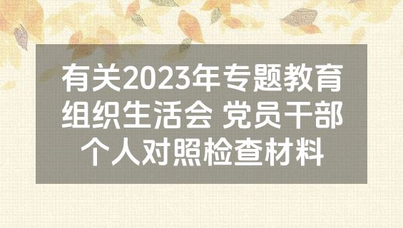 有关2023年专题教育组织生活会 党员干部个人对照检查材料