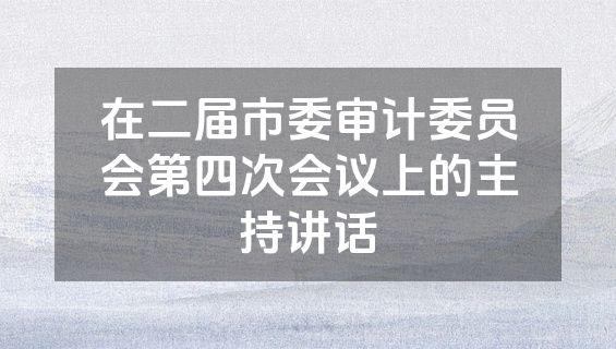 在二届市委审计委员会第四次会议上的主持讲话