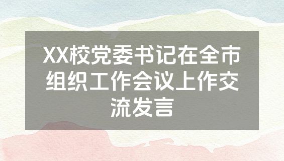 XX校党委书记在全市组织工作会议上作交流发言