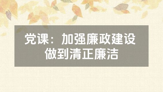 党课：加强廉政建设 做到清正廉洁
