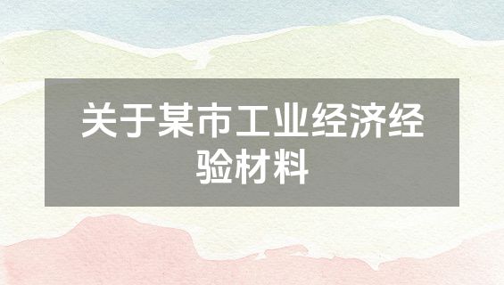 关于某市工业经济经验材料