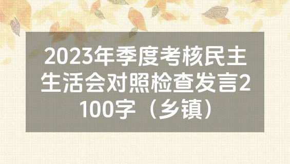 2023年季度考核民主生活会对照检查发言2100字（乡镇）