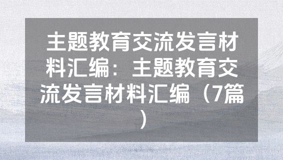 主题教育交流发言材料汇编：主题教育交流发言材料汇编（7篇）