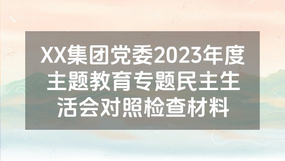 XX集团党委2023年度主题教育专题民主生活会对照检查材料