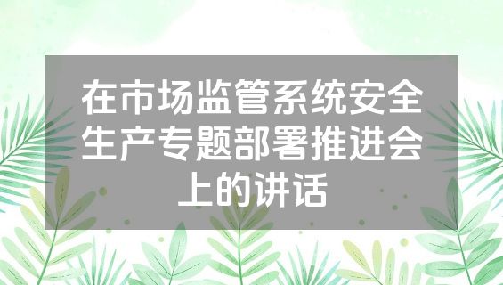 在市场监管系统安全生产专题部署推进会上的讲话