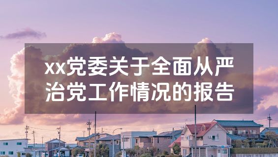 xx党委关于全面从严治党工作情况的报告