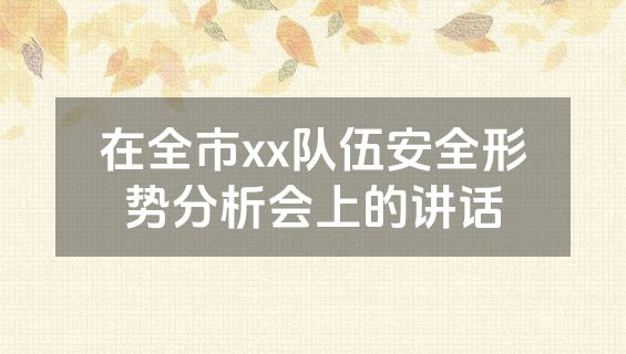 在全市xx队伍安全形势分析会上的讲话