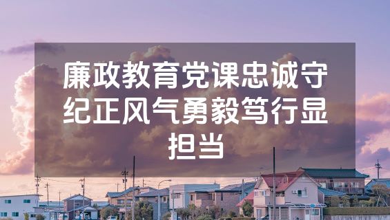廉政教育党课忠诚守纪正风气勇毅笃行显担当