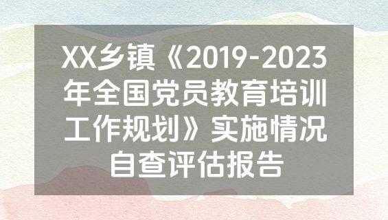 XX乡镇《2019-2023年全国党员教育培训工作规划》实施情况自查评估报告