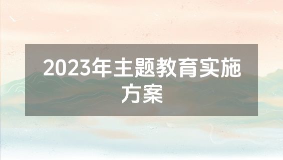 2023年主题教育实施方案