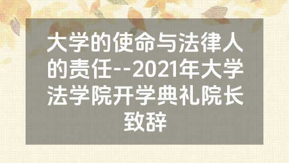 大学的使命与法律人的责任--2021年大学法学院开学典礼院长致辞