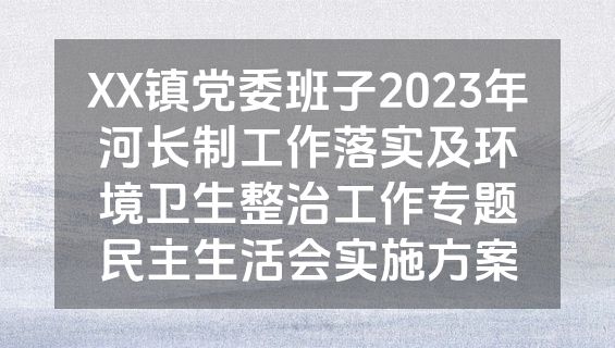 XX镇党委班子2023年河长制工作落实及环境卫生整治工作专题民主生活会实施方案