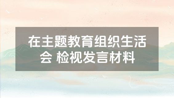 在主题教育组织生活会 检视发言材料