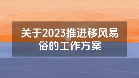 关于2023推进移风易俗的工作方案