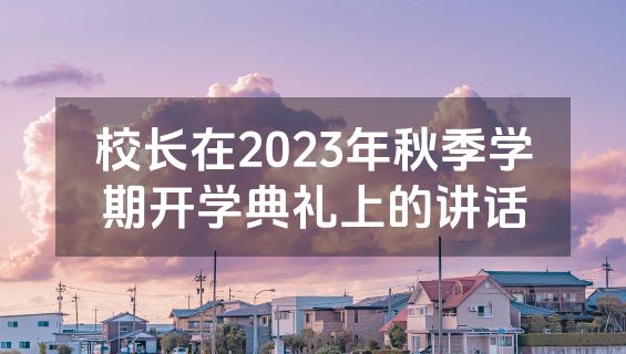 校长在2023年秋季学期开学典礼上的讲话