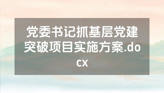 党委书记抓基层党建突破项目实施方案.docx