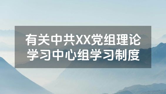 有关中共XX党组理论学习中心组学习制度