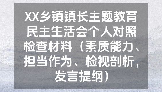 XX乡镇镇长主题教育民主生活会个人对照检查材料（素质能力、担当作为、检视剖析，发言提纲）