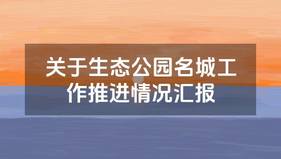 关于生态公园名城工作推进情况汇报