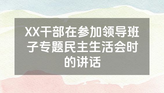 XX干部在参加领导班子专题民主生活会时的讲话