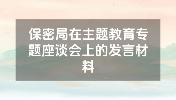 保密局在主题教育专题座谈会上的发言材料