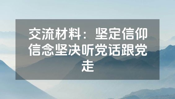 交流材料：坚定信仰信念坚决听党话跟党走