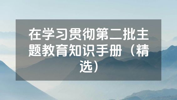 在学习贯彻第二批主题教育知识手册（精选）