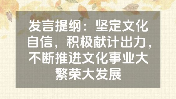 发言提纲：坚定文化自信，积极献计出力，不断推进文化事业大繁荣大发展