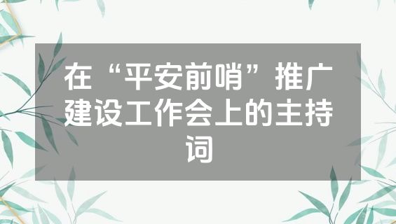 在“平安前哨”推广建设工作会上的主持词