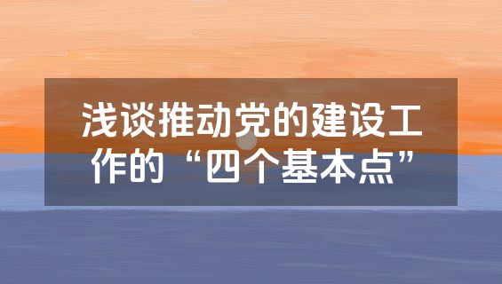 浅谈推动党的建设工作的“四个基本点”