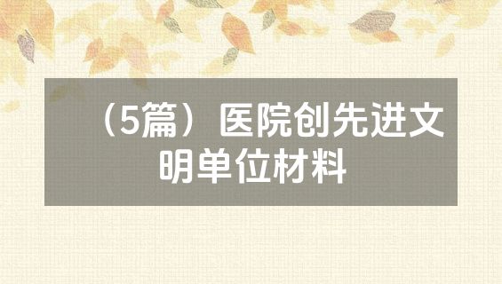 （5篇）医院创先进文明单位材料
