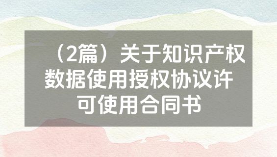 （2篇）关于知识产权数据使用授权协议许可使用合同书