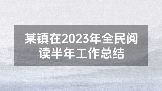 某镇在2023年全民阅读半年工作总结