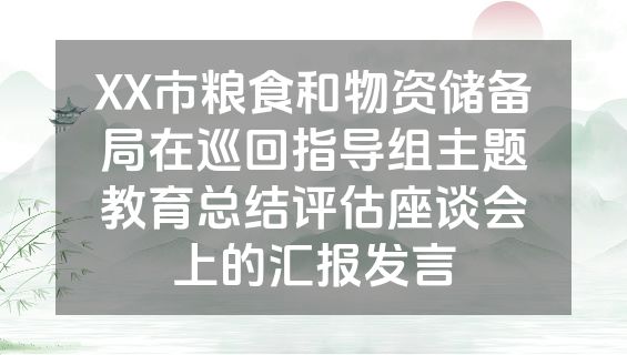 XX市粮食和物资储备局在巡回指导组主题教育总结评估座谈会上的汇报发言